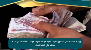 زيادة الحد الأدنى للأجور تعيد تحديد موعد صرف مرتبات أغسطس 2025.. تعرف على التفاصيل